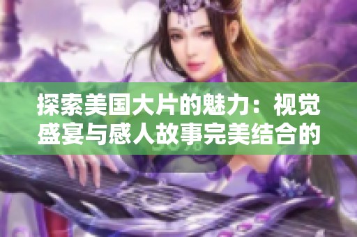 探索美国大片的魅力：视觉盛宴与感人故事完美结合的电影之旅
