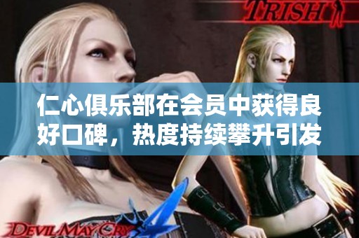 仁心俱乐部在会员中获得良好口碑，热度持续攀升引发关注