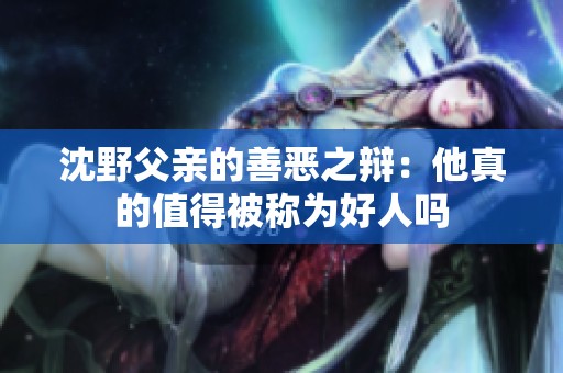 沈野父亲的善恶之辩：他真的值得被称为好人吗