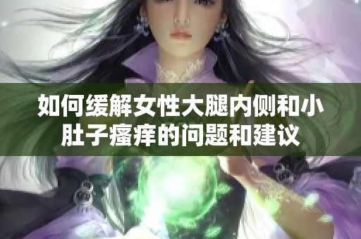 如何缓解女性大腿内侧和小肚子瘙痒的问题和建议