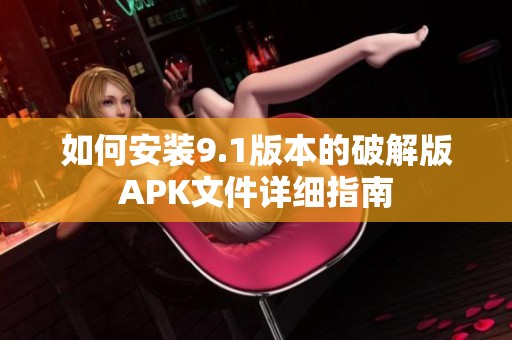 如何安装9.1版本的破解版APK文件详细指南