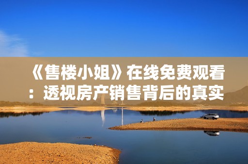 《售楼小姐》在线免费观看：透视房产销售背后的真实故事