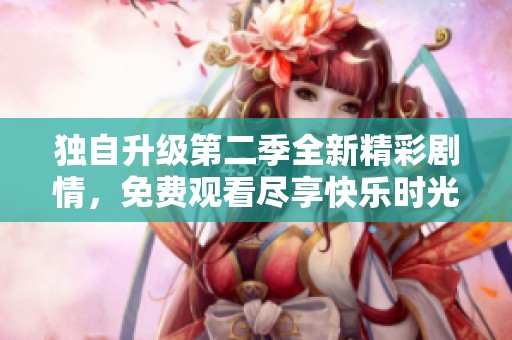 独自升级第二季全新精彩剧情，免费观看尽享快乐时光！