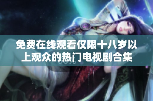 免费在线观看仅限十八岁以上观众的热门电视剧合集