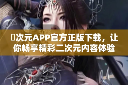 囧次元APP官方正版下载，让你畅享精彩二次元内容体验