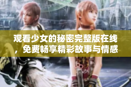 观看少女的秘密完整版在线，免费畅享精彩故事与情感纠葛