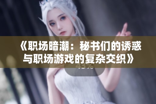《职场暗潮：秘书们的诱惑与职场游戏的复杂交织》