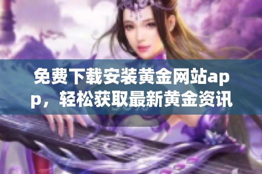 免费下载安装黄金网站app，轻松获取最新黄金资讯和交易信息