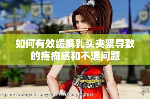 如何有效缓解乳头夹紧导致的疼痛感和不适问题