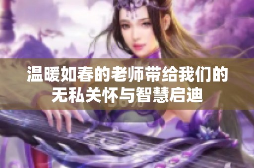 温暖如春的老师带给我们的无私关怀与智慧启迪