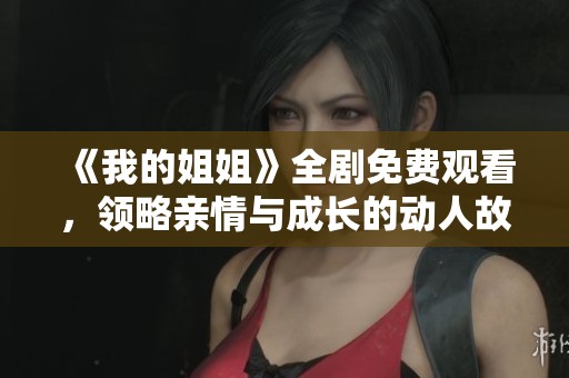 《我的姐姐》全剧免费观看，领略亲情与成长的动人故事