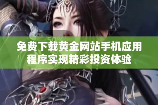 免费下载黄金网站手机应用程序实现精彩投资体验
