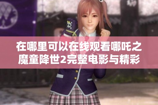 在哪里可以在线观看哪吒之魔童降世2完整电影与精彩片段