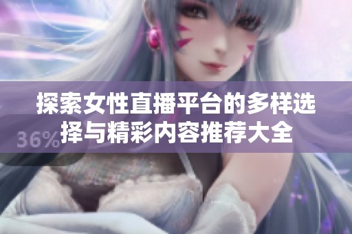 探索女性直播平台的多样选择与精彩内容推荐大全