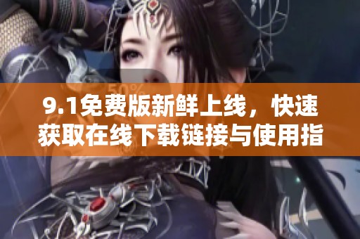 9.1免费版新鲜上线，快速获取在线下载链接与使用指南