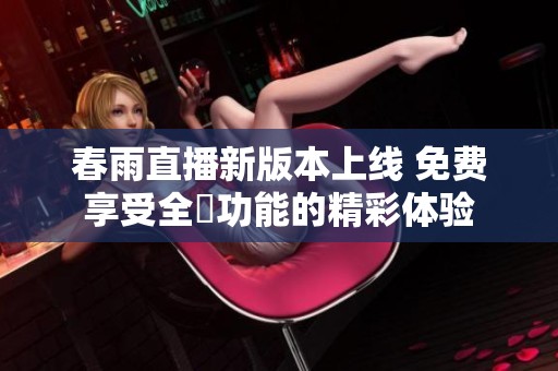 春雨直播新版本上线 免费享受全婐功能的精彩体验