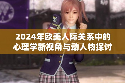 2024年欧美人际关系中的心理学新视角与动人物探讨
