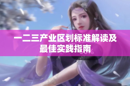 一二三产业区划标准解读及最佳实践指南