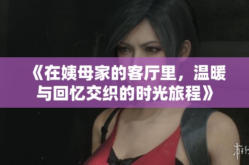 《在姨母家的客厅里，温暖与回忆交织的时光旅程》