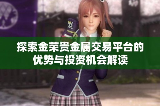 探索金荣贵金属交易平台的优势与投资机会解读