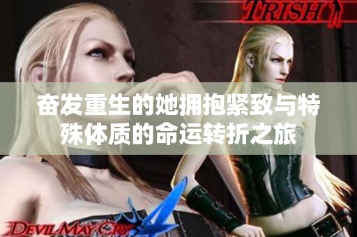 奋发重生的她拥抱紧致与特殊体质的命运转折之旅