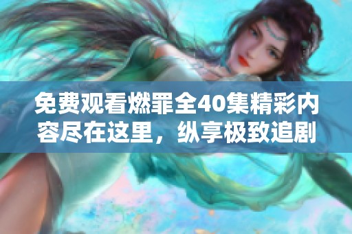 免费观看燃罪全40集精彩内容尽在这里，纵享极致追剧体验