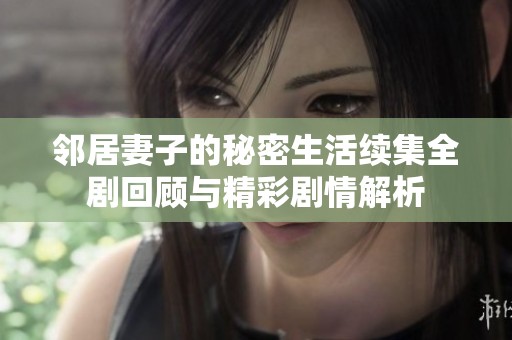 邻居妻子的秘密生活续集全剧回顾与精彩剧情解析
