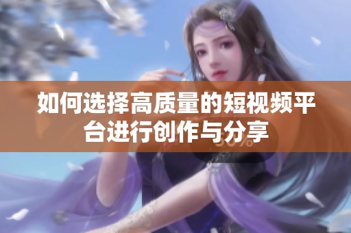 如何选择高质量的短视频平台进行创作与分享