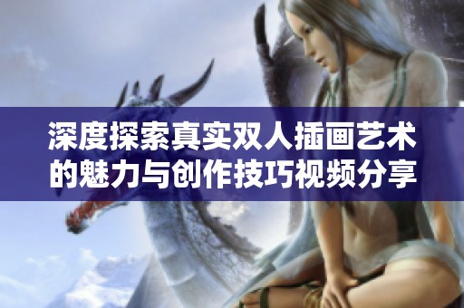深度探索真实双人插画艺术的魅力与创作技巧视频分享