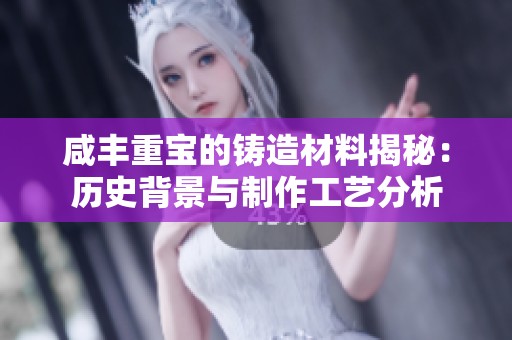 咸丰重宝的铸造材料揭秘：历史背景与制作工艺分析