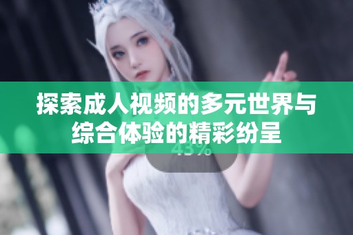 探索成人视频的多元世界与综合体验的精彩纷呈