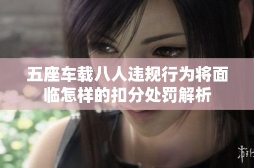 五座车载八人违规行为将面临怎样的扣分处罚解析