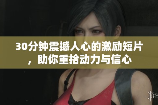 30分钟震撼人心的激励短片，助你重拾动力与信心