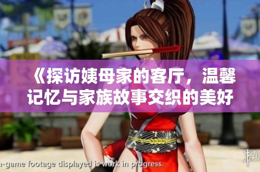 《探访姨母家的客厅，温馨记忆与家族故事交织的美好时光》