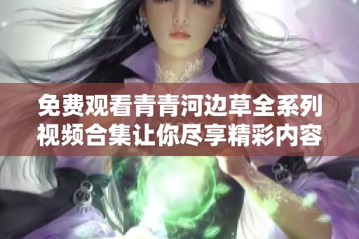 免费观看青青河边草全系列视频合集让你尽享精彩内容