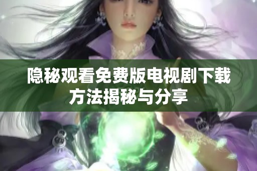 隐秘观看免费版电视剧下载方法揭秘与分享