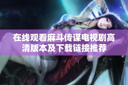 在线观看麻斗传谋电视剧高清版本及下载链接推荐