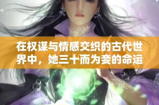 在权谋与情感交织的古代世界中，她三十而为妾的命运如何改变