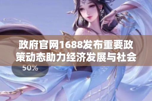 政府官网1688发布重要政策动态助力经济发展与社会进步