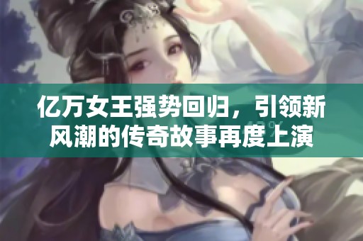 亿万女王强势回归，引领新风潮的传奇故事再度上演