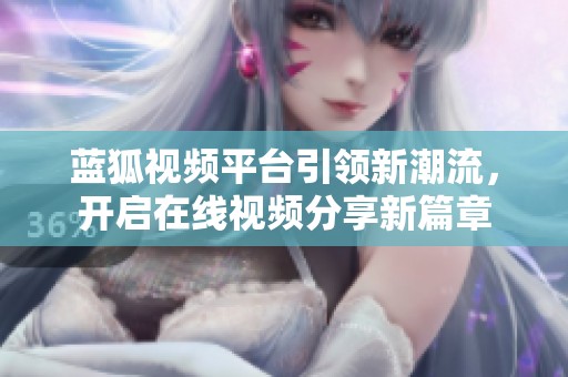 蓝狐视频平台引领新潮流，开启在线视频分享新篇章