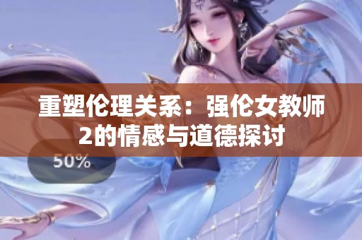 重塑伦理关系：强伦女教师2的情感与道德探讨
