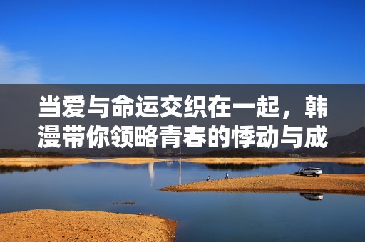 当爱与命运交织在一起，韩漫带你领略青春的悸动与成长