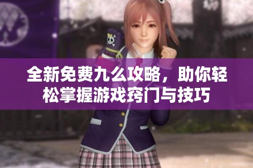 全新免费九么攻略，助你轻松掌握游戏窍门与技巧
