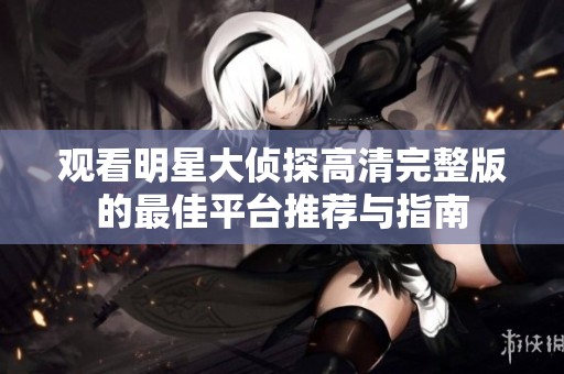 观看明星大侦探高清完整版的最佳平台推荐与指南