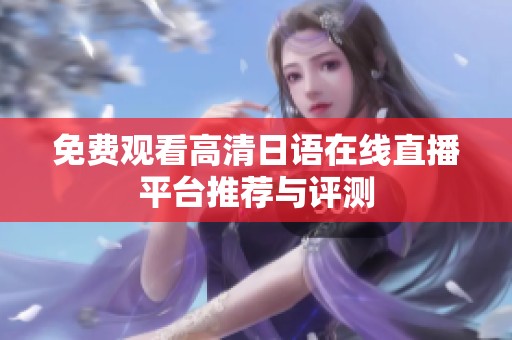 免费观看高清日语在线直播平台推荐与评测