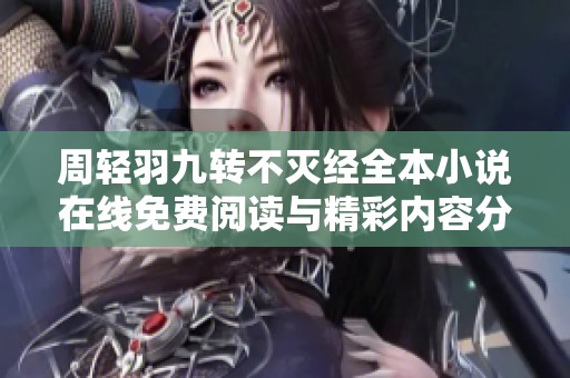 周轻羽九转不灭经全本小说在线免费阅读与精彩内容分享