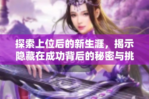 探索上位后的新生涯，揭示隐藏在成功背后的秘密与挑战