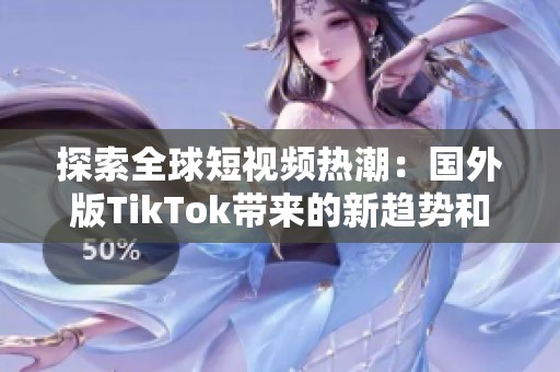 探索全球短视频热潮：国外版TikTok带来的新趋势和影响