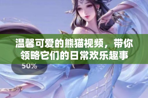 温馨可爱的熊猫视频，带你领略它们的日常欢乐趣事